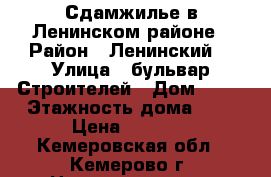 Сдамжилье в Ленинском районе › Район ­ Ленинский  › Улица ­ бульвар Строителей › Дом ­ 19 › Этажность дома ­ 9 › Цена ­ 7 000 - Кемеровская обл., Кемерово г. Недвижимость » Квартиры аренда   . Кемеровская обл.,Кемерово г.
